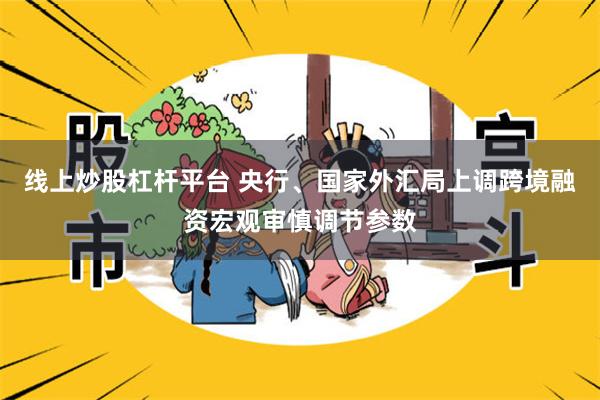 线上炒股杠杆平台 央行、国家外汇局上调跨境融资宏观审慎调节参数