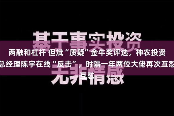 两融和杠杆 但斌“质疑”金牛奖评选，神农投资总经理陈宇在线“反击”，时隔一年两位大佬再次互怼