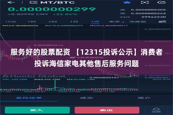 服务好的股票配资 【12315投诉公示】消费者投诉海信家电其他售后服务问题