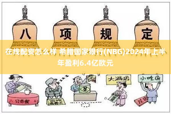 在线配资怎么样 希腊国家银行(NBG)2024年上半年盈利6.4亿欧元