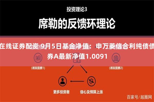 在线证券配资 9月5日基金净值：申万菱信合利纯债债券A最新净值1.0091