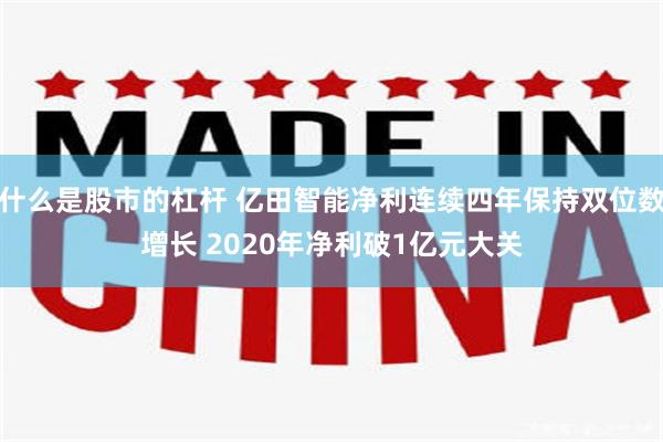 什么是股市的杠杆 亿田智能净利连续四年保持双位数增长 2020年净利破1亿元大关