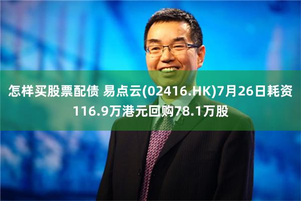 怎样买股票配债 易点云(02416.HK)7月26日耗资116.9万港元回购78.1万股