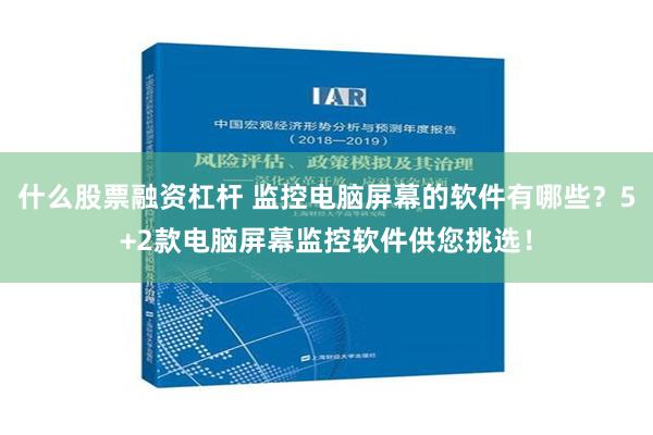 什么股票融资杠杆 监控电脑屏幕的软件有哪些？5+2款电脑屏幕监控软件供您挑选！