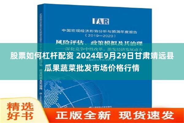 股票如何杠杆配资 2024年9月29日甘肃靖远县瓜果蔬菜批发市场价格行情