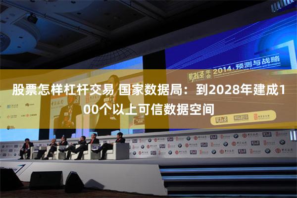 股票怎样杠杆交易 国家数据局：到2028年建成100个以上可信数据空间