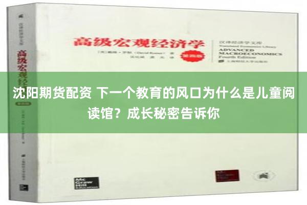 沈阳期货配资 下一个教育的风口为什么是儿童阅读馆？成长秘密告诉你