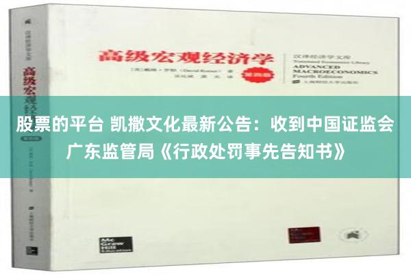 股票的平台 凯撒文化最新公告：收到中国证监会广东监管局《行政处罚事先告知书》