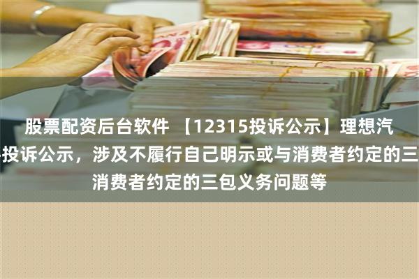 股票配资后台软件 【12315投诉公示】理想汽车-W新增2件投诉公示，涉及不履行自己明示或与消费者约定的三包义务问题等