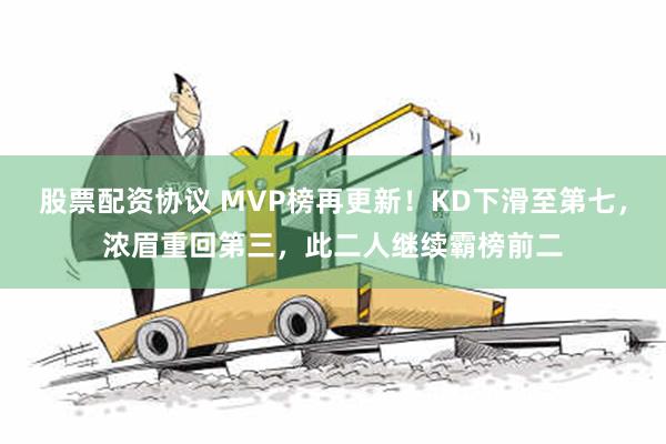 股票配资协议 MVP榜再更新！KD下滑至第七，浓眉重回第三，此二人继续霸榜前二