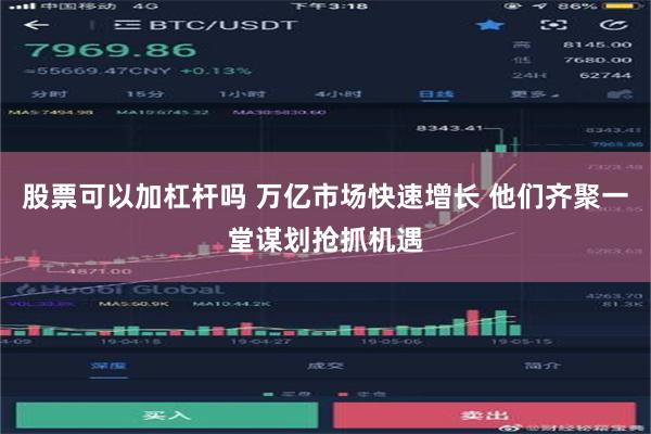 股票可以加杠杆吗 万亿市场快速增长 他们齐聚一堂谋划抢抓机遇