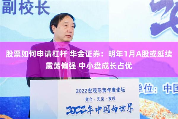 股票如何申请杠杆 华金证券：明年1月A股或延续震荡偏强 中小盘成长占优