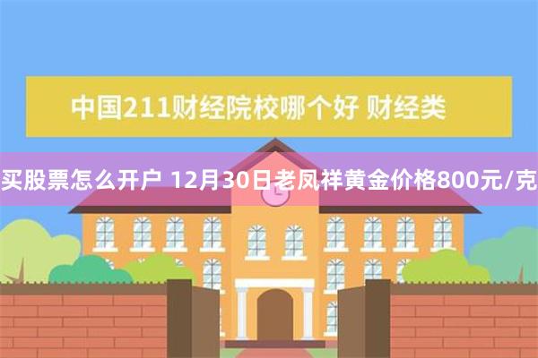 买股票怎么开户 12月30日老凤祥黄金价格800元/克