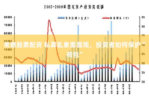 常德股票配资 私募乱象面面观，投资者如何保护“荷包”